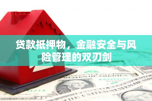 安化贷款抵押物，金融安全与风险管理的双刃剑