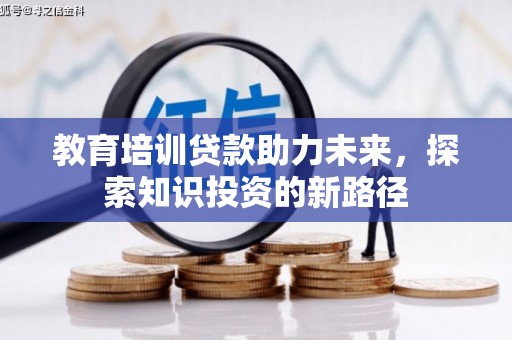 安化教育培训贷款助力未来，探索知识投资的新路径