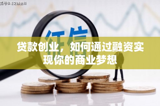 安化贷款创业，如何通过融资实现你的商业梦想