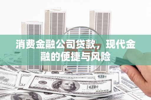 安化消费金融公司贷款，现代金融的便捷与风险