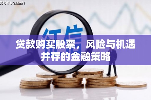 安化贷款购买股票，风险与机遇并存的金融策略