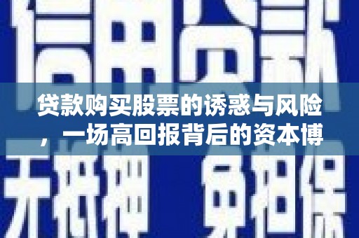 安化贷款购买股票的诱惑与风险，一场高回报背后的资本博弈