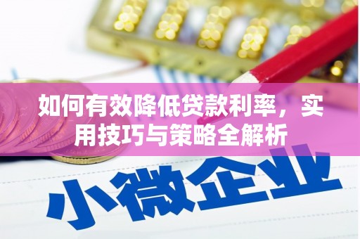 安化如何有效降低贷款利率，实用技巧与策略全解析