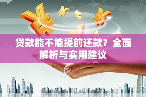 安化贷款能不能提前还款？全面解析与实用建议