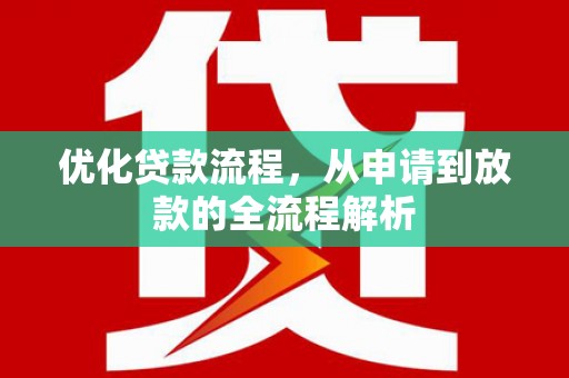 安化优化贷款流程，从申请到放款的全流程解析
