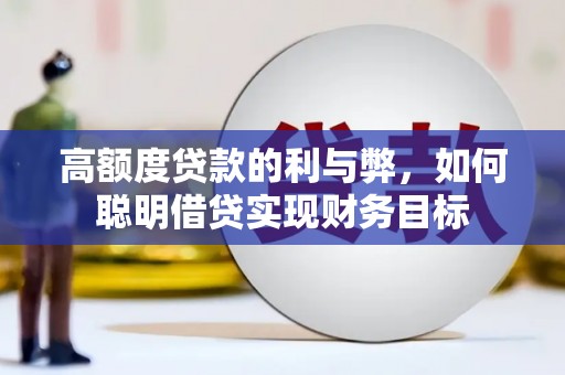 安化高额度贷款的利与弊，如何聪明借贷实现财务目标