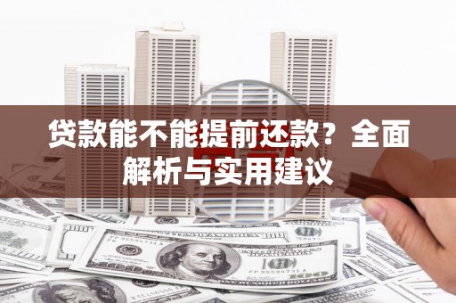 安化贷款能不能提前还款？全面解析与实用建议