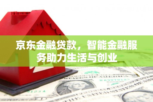 安化京东金融贷款，智能金融服务助力生活与创业