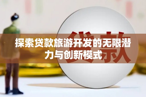 安化探索贷款旅游开发的无限潜力与创新模式