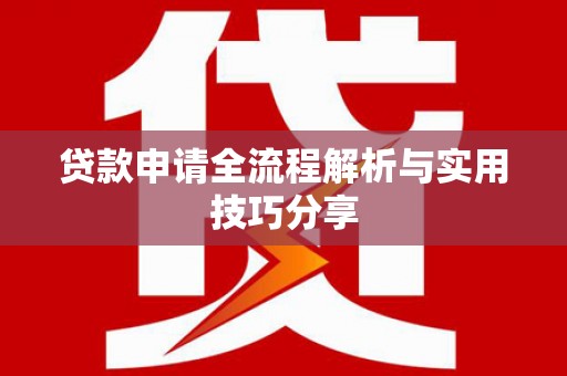 安化贷款申请全流程解析与实用技巧分享