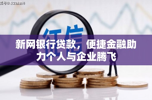 安化新网银行贷款，便捷金融助力个人与企业腾飞