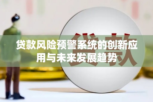 安化贷款风险预警系统的创新应用与未来发展趋势