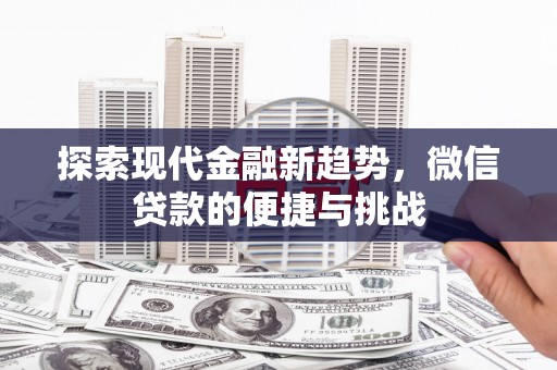 安化探索现代金融新趋势，微信贷款的便捷与挑战