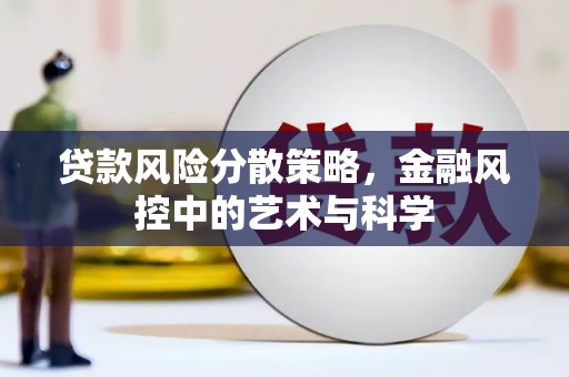 安化贷款风险分散策略，金融风控中的艺术与科学