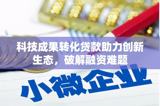 安化科技成果转化贷款助力创新生态，破解融资难题