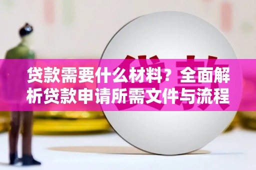 安化贷款需要什么材料？全面解析贷款申请所需文件与流程