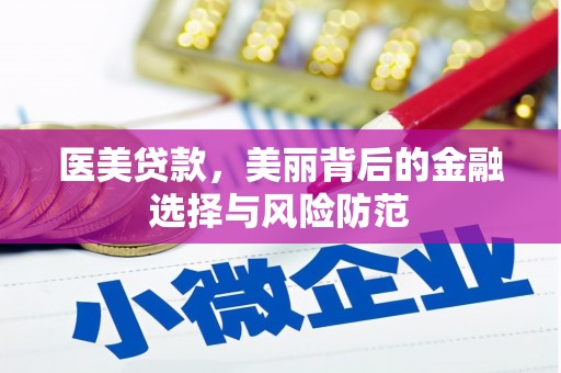 安化医美贷款，美丽背后的金融选择与风险防范