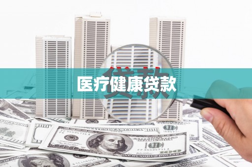 安化医疗健康贷款