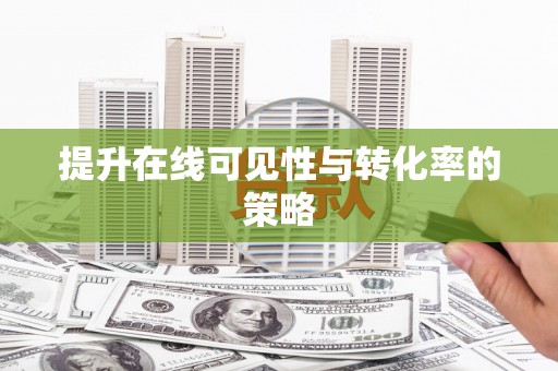 安化提升在线可见性与转化率的策略