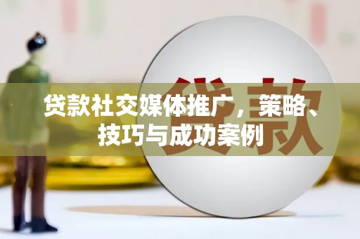安化贷款社交媒体推广，策略、技巧与成功案例