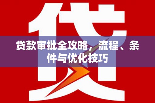 安化贷款审批全攻略，流程、条件与优化技巧