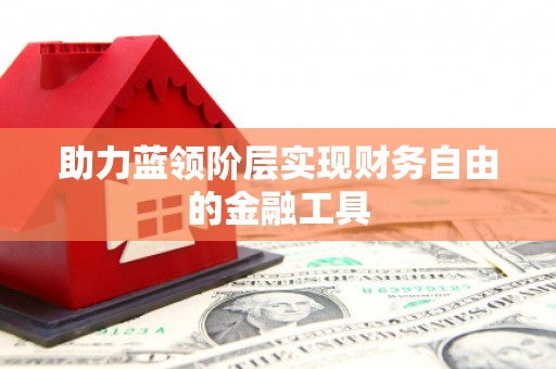 安化助力蓝领阶层实现财务自由的金融工具