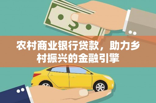 安化农村商业银行贷款，助力乡村振兴的金融引擎