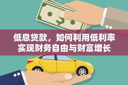 安化低息贷款，如何利用低利率实现财务自由与财富增长
