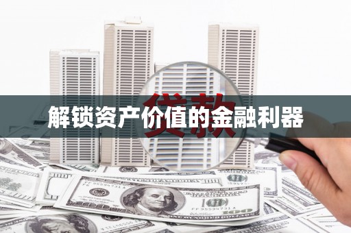 安化解锁资产价值的金融利器
