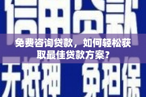 安化免费咨询贷款，如何轻松获取最佳贷款方案？