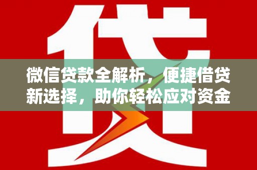 安化微信贷款全解析，便捷借贷新选择，助你轻松应对资金需求
